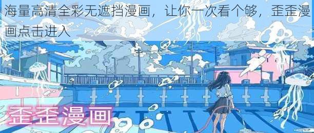 海量高清全彩无遮挡漫画,让你一次看个够,歪歪漫画点击进入