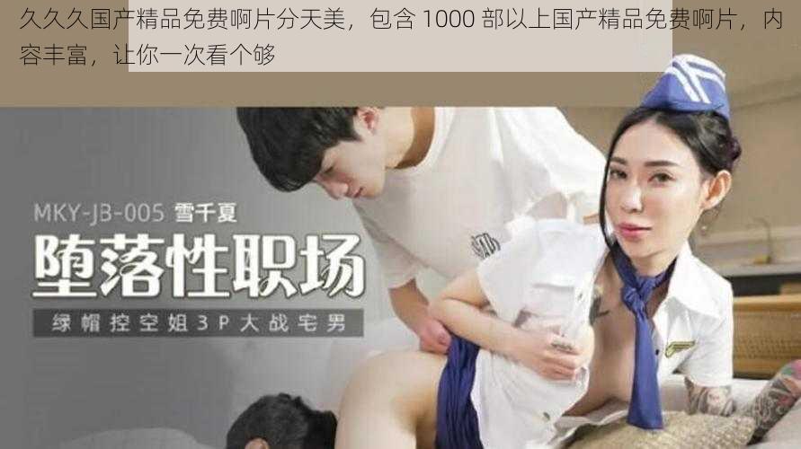 久久久国产精品免费啊片分天美,包含 1000 部以上国产精品免费啊片,内容丰富,让你一次看个够