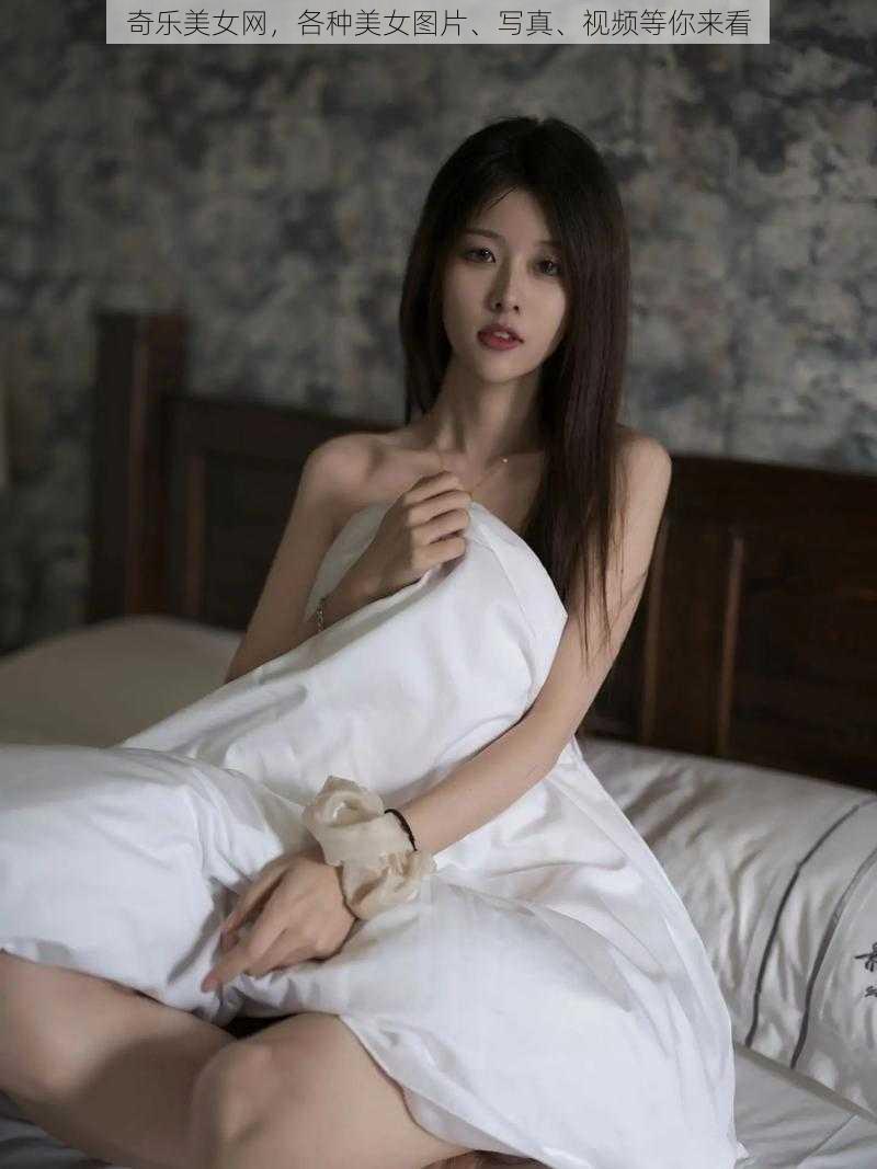 奇乐美女网,各种美女图片、写真、视频等你来看