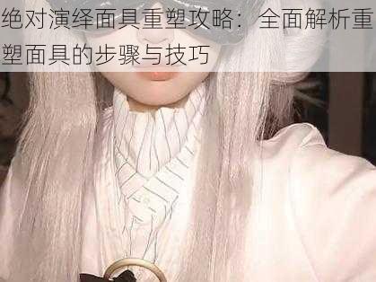 绝对演绎面具重塑攻略:全面解析重塑面具的步骤与技巧