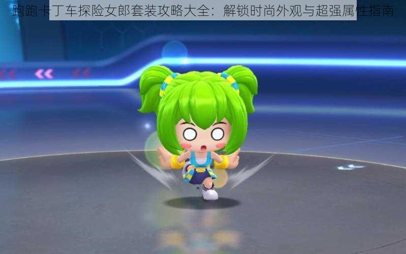 跑跑卡丁车探险女郎套装攻略大全:解锁时尚外观与超强属性指南
