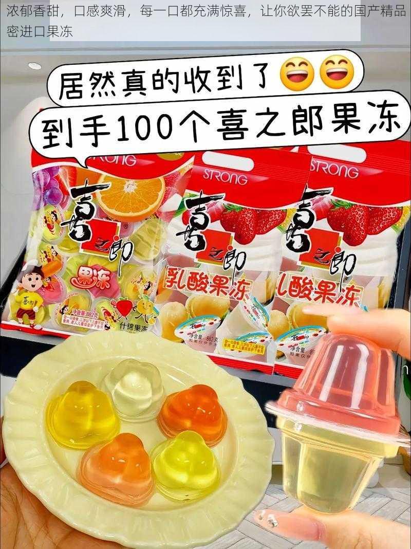 浓郁香甜,口感爽滑,每一口都充满惊喜,让你欲罢不能的国产精品密进口果冻
