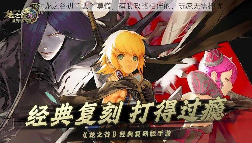 面对龙之谷进不去?莫慌,有我攻略相伴的,玩家无需担忧