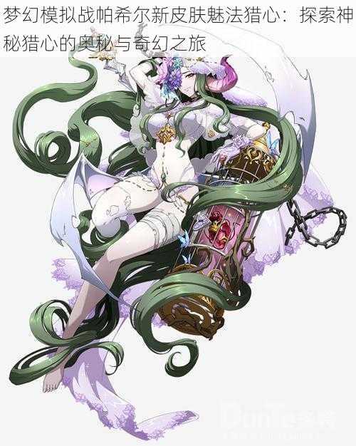 梦幻模拟战帕希尔新皮肤魅法猎心:探索神秘猎心的奥秘与奇幻之旅