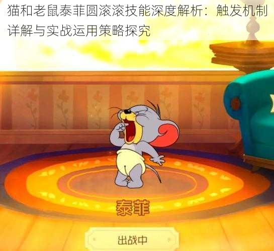 猫和老鼠泰菲圆滚滚技能深度解析:触发机制详解与实战运用策略探究