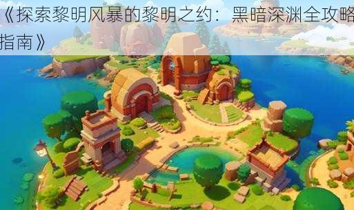 《探索黎明风暴的黎明之约:黑暗深渊全攻略指南》