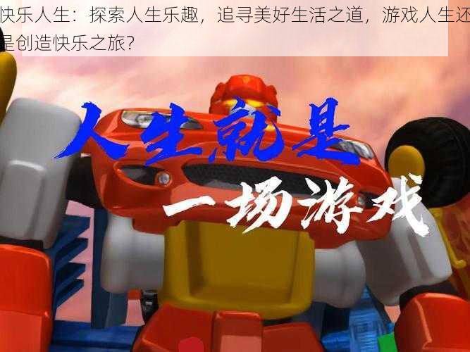 快乐人生:探索人生乐趣,追寻美好生活之道,游戏人生还是创造快乐之旅?