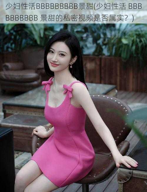 少妇性活BBBBBBBBB景甜(少妇性活 BBBBBBBBBB 景甜的私密视频是否属实?)