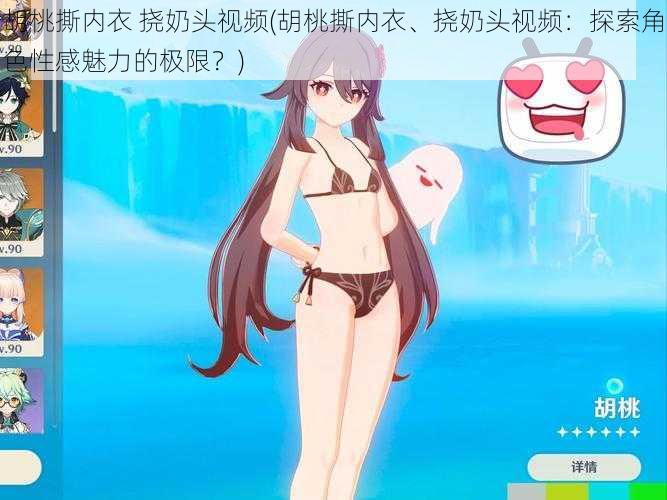 胡桃撕内衣 挠奶头视频(胡桃撕内衣、挠奶头视频:探索角色性感魅力的极限?)