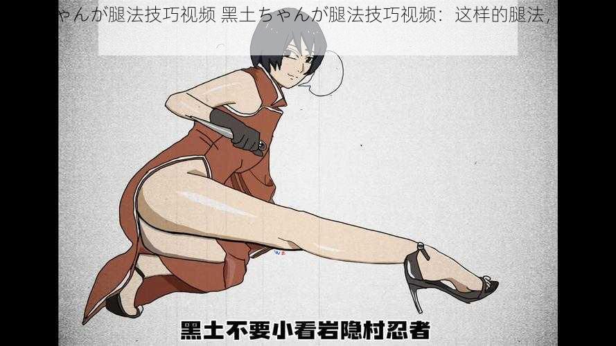 黑土ちゃんが腿法技巧视频 黑土ちゃんが腿法技巧视频:这样的腿法,你见过吗?