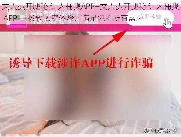 女人扒开腿秘 让人桶爽APP—女人扒开腿秘 让人桶爽 APP——极致私密体验,满足你的所有需求