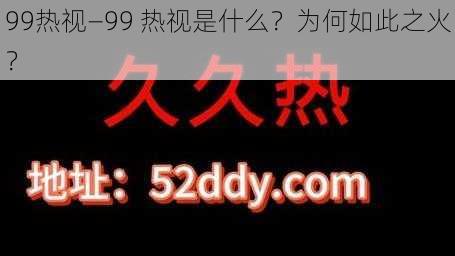 99热视—99 热视是什么?为何如此之火?