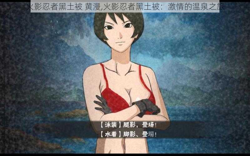 火影忍者黑土被 黄漫,火影忍者黑土被:激情的温泉之旅
