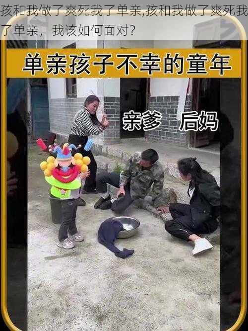 孩和我做了爽死我了单亲,孩和我做了爽死我了单亲,我该如何面对?