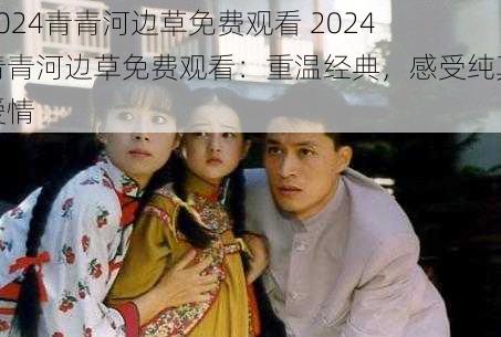 2024青青河边草免费观看 2024 青青河边草免费观看:重温经典,感受纯真爱情
