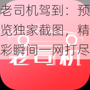 老司机驾到:预览独家截图,精彩瞬间一网打尽