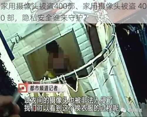 家用摄像头被盗400部、家用摄像头被盗 400 部,隐私安全谁来守护?