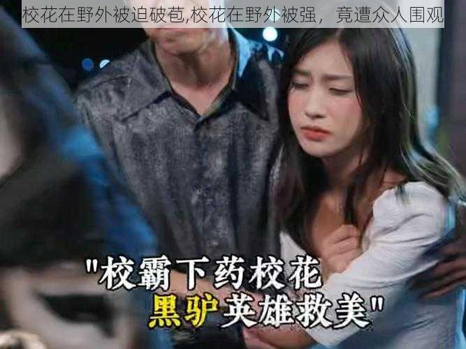校花在野外被迫破苞,校花在野外被强,竟遭众人围观