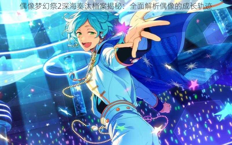 偶像梦幻祭2深海奏汰档案揭秘:全面解析偶像的成长轨迹