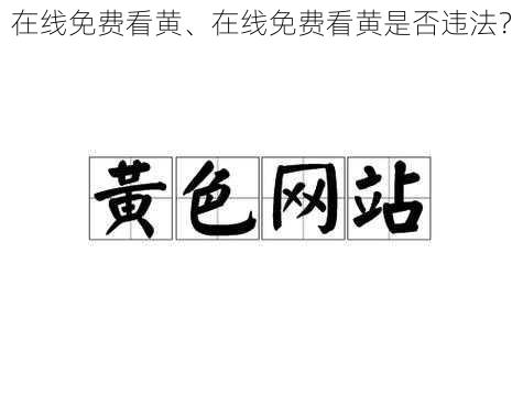 在线免费看黄、在线免费看黄是否违法?