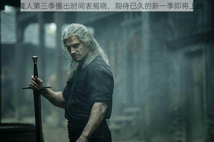 猎魔人第三季播出时间表揭晓,期待已久的新一季即将上线