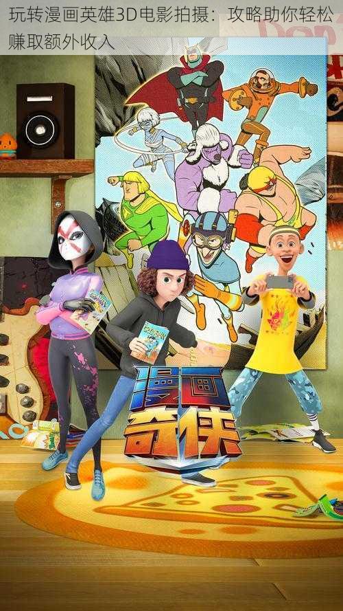 玩转漫画英雄3D电影拍摄:攻略助你轻松赚取额外收入