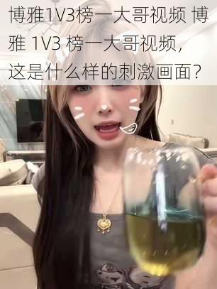 博雅1V3榜一大哥视频 博雅 1V3 榜一大哥视频,这是什么样的刺激画面?