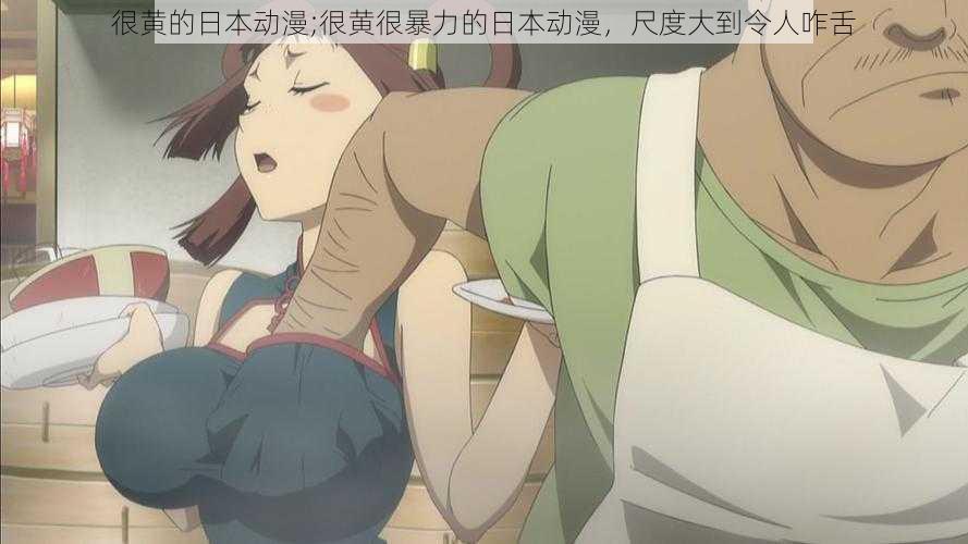 很黄的日本动漫;很黄很暴力的日本动漫,尺度大到令人咋舌