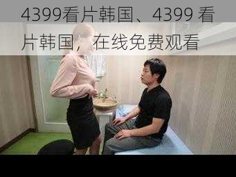 4399看片韩国、4399 看片韩国,在线免费观看