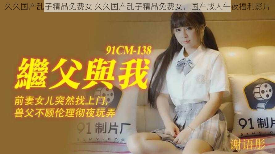 久久国产乱子精品免费女 久久国产乱子精品免费女,国产成人午夜福利影片