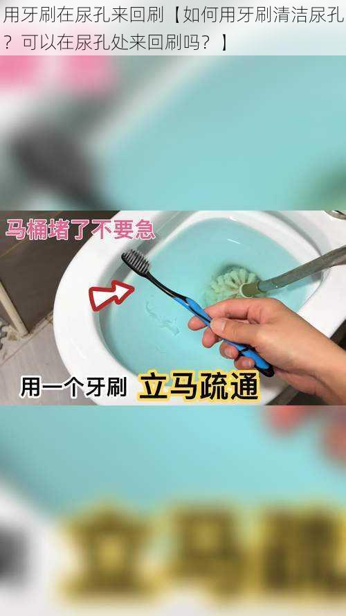 用牙刷在尿孔来回刷【如何用牙刷清洁尿孔?可以在尿孔处来回刷吗?】