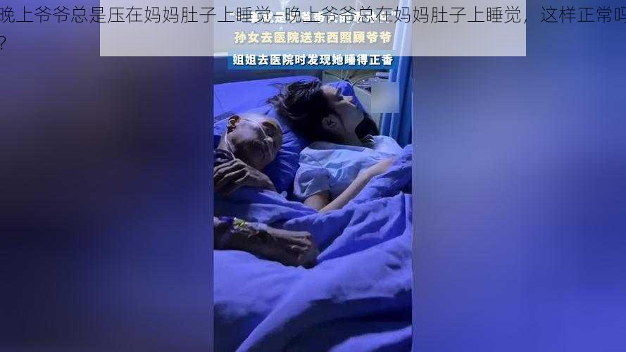 晚上爷爷总是压在妈妈肚子上睡觉—晚上爷爷总在妈妈肚子上睡觉,这样正常吗?