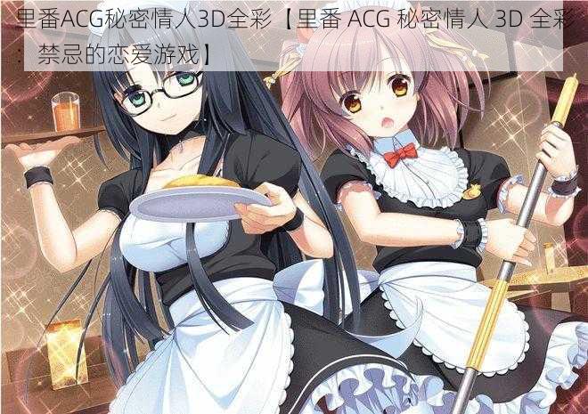 里番ACG秘密情人3D全彩【里番 ACG 秘密情人 3D 全彩:禁忌的恋爱游戏】
