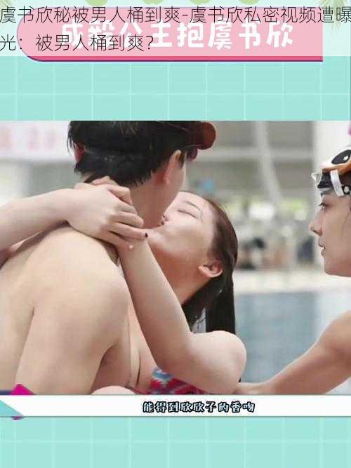 虞书欣秘被男人桶到爽-虞书欣私密视频遭曝光:被男人桶到爽?