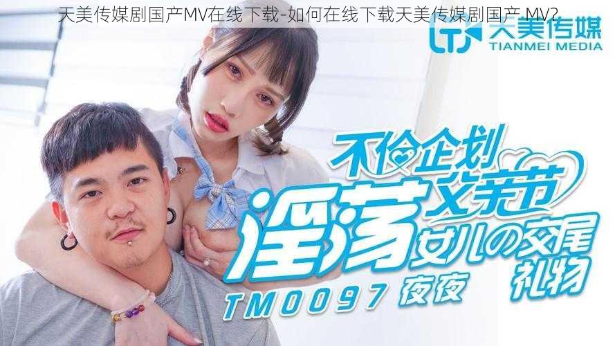 天美传媒剧国产MV在线下载-如何在线下载天美传媒剧国产 MV?