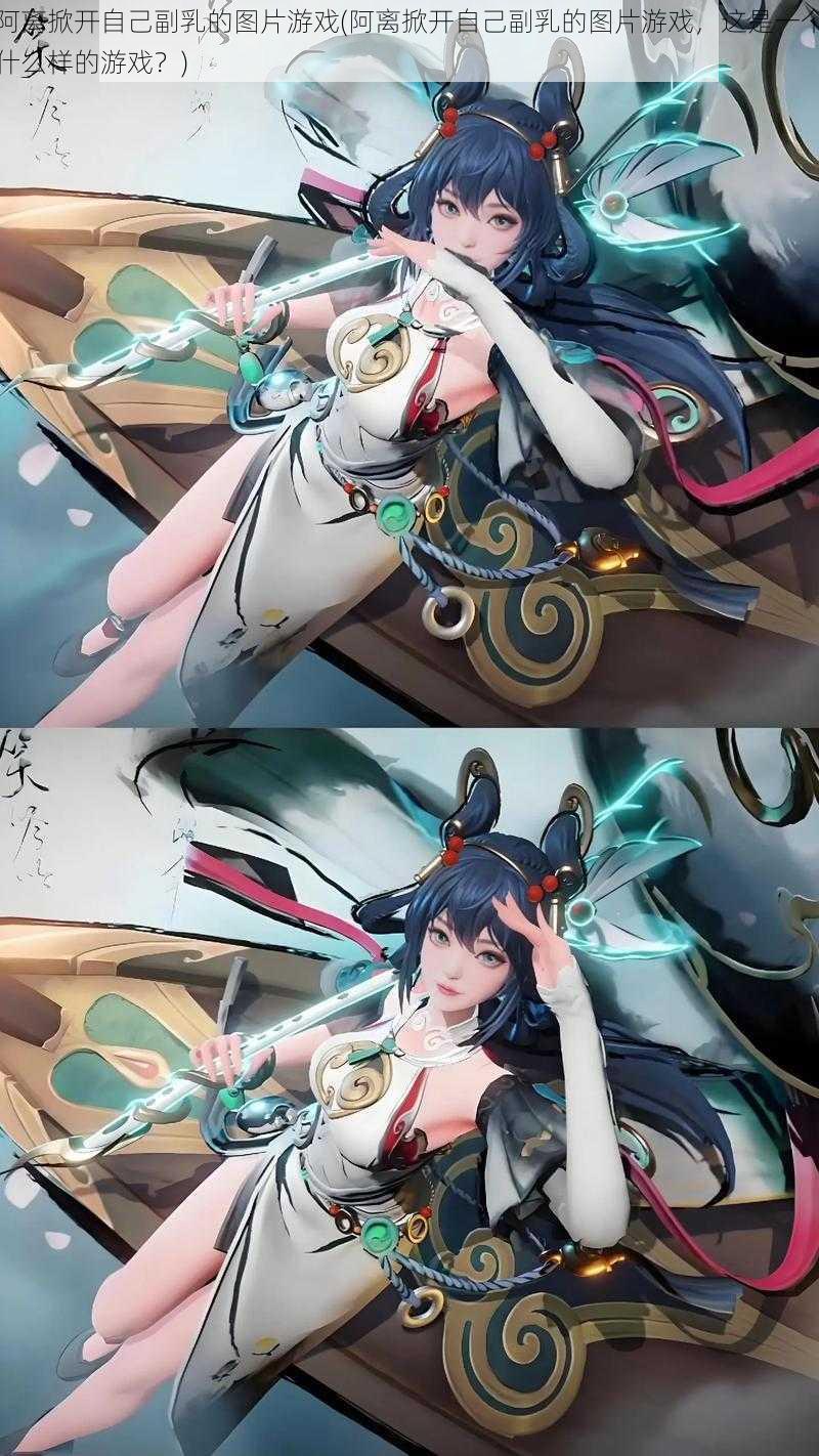 阿离掀开自己副乳的图片游戏(阿离掀开自己副乳的图片游戏,这是一个什么样的游戏?)