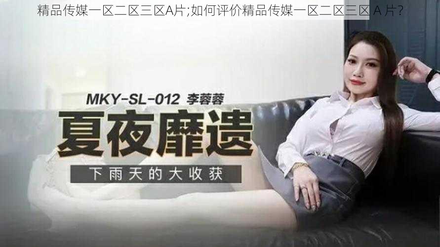 精品传媒一区二区三区A片;如何评价精品传媒一区二区三区 A 片?