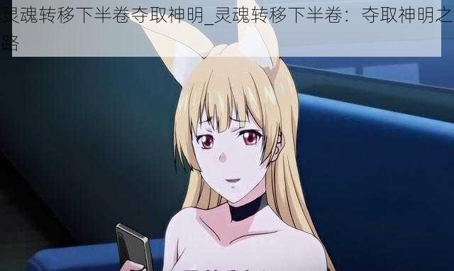 灵魂转移下半卷夺取神明_灵魂转移下半卷:夺取神明之路