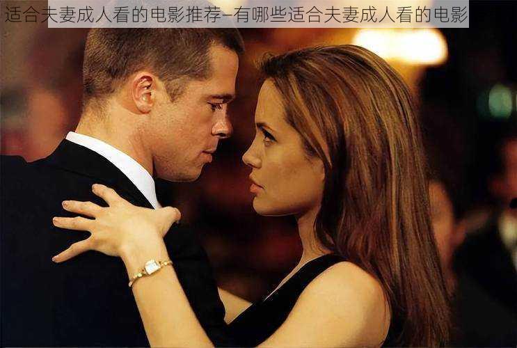 适合夫妻成人看的电影推荐—有哪些适合夫妻成人看的电影推荐?