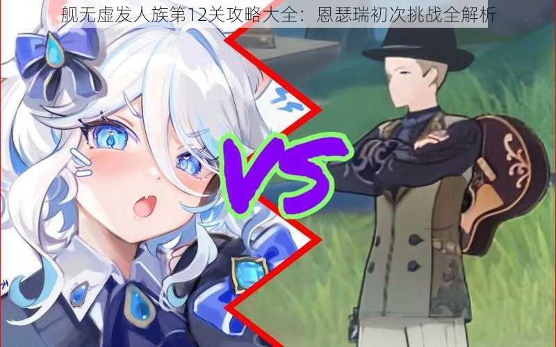 舰无虚发人族第12关攻略大全:恩瑟瑞初次挑战全解析