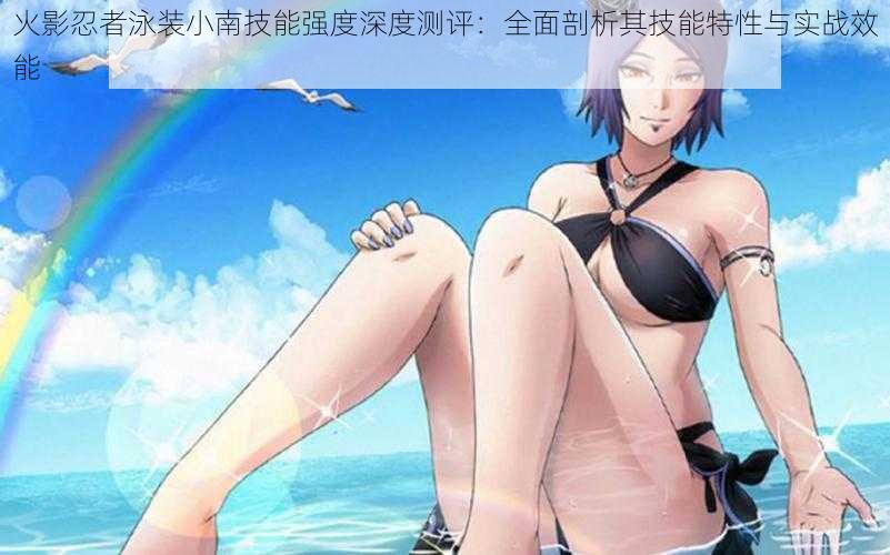 火影忍者泳装小南技能强度深度测评:全面剖析其技能特性与实战效能