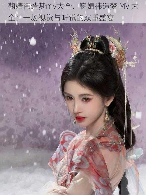 鞠婧祎造梦mv大全、鞠婧祎造梦 MV 大全:一场视觉与听觉的双重盛宴