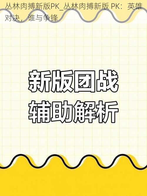 丛林肉搏新版PK_丛林肉搏新版 PK:英雄对决,谁与争锋
