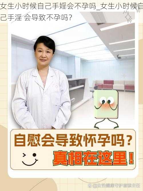 女生小时候自己手婬会不孕吗_女生小时候自己手淫 会导致不孕吗?