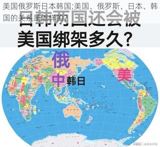 美国俄罗斯日本韩国;美国、俄罗斯、日本、韩国的关系是怎样的?