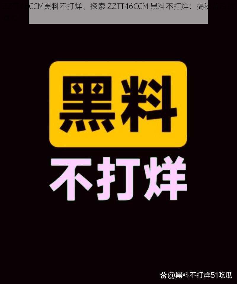 ZZTT46CCM黑料不打烊、探索 ZZTT46CCM 黑料不打烊:揭秘背后的真相