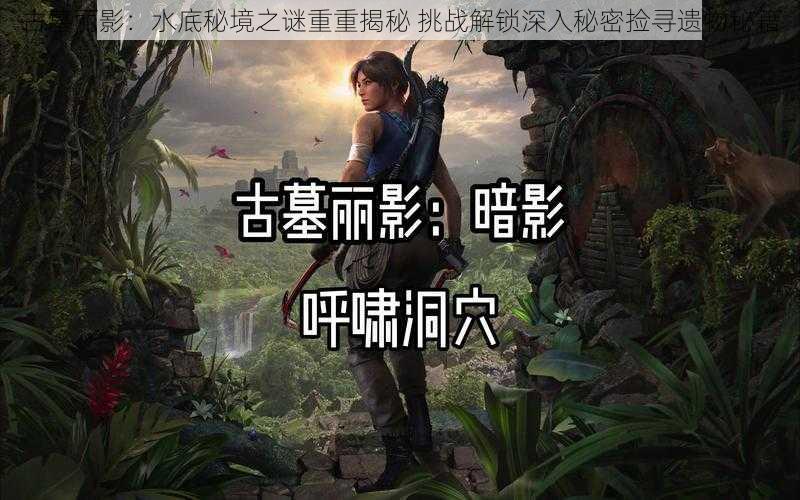 古墓丽影:水底秘境之谜重重揭秘 挑战解锁深入秘密捡寻遗物秘籍