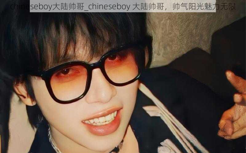 chineseboy大陆帅哥_chineseboy 大陆帅哥,帅气阳光魅力无限