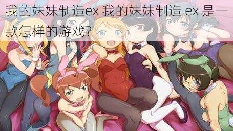 我的妹妹制造ex 我的妹妹制造 ex 是一款怎样的游戏?