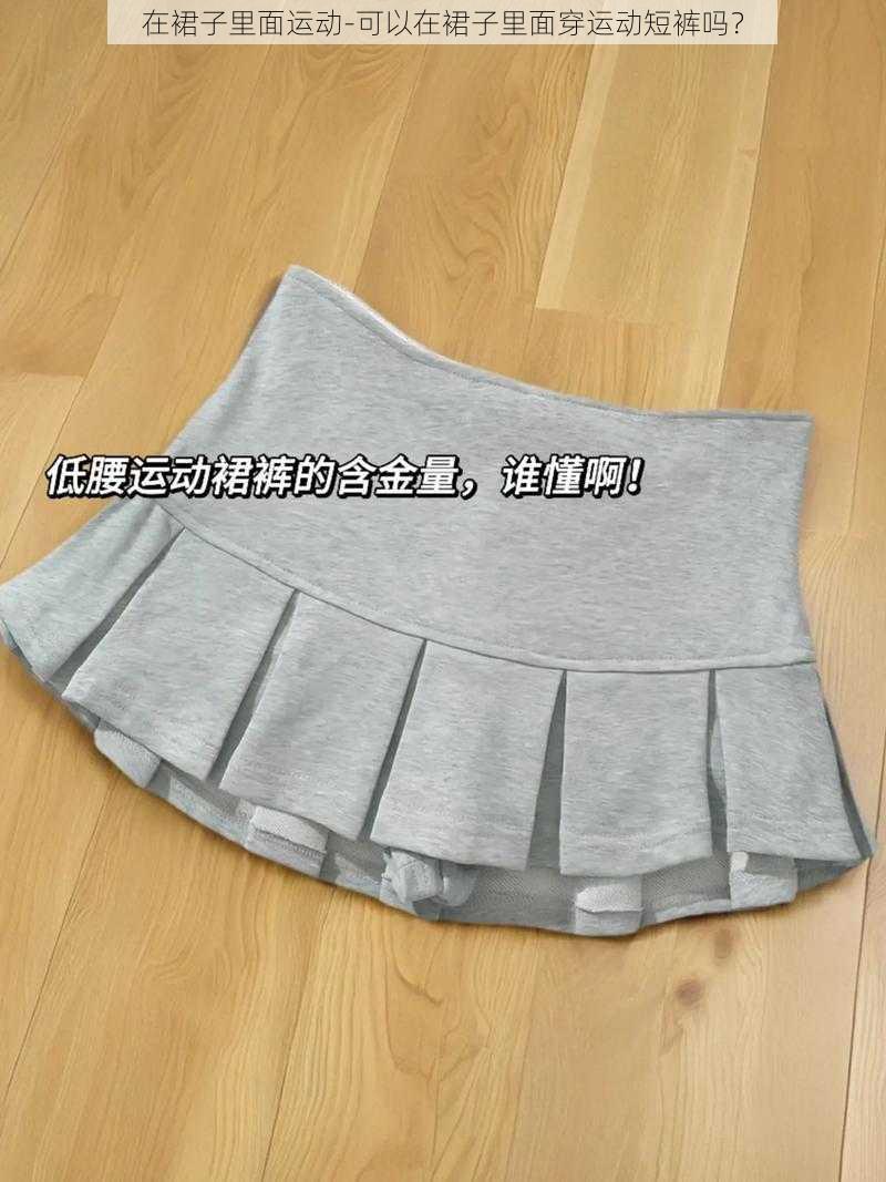 在裙子里面运动-可以在裙子里面穿运动短裤吗?